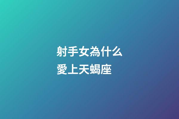 射手女為什么愛上天蝎座-第1張-星座運勢-玄機派