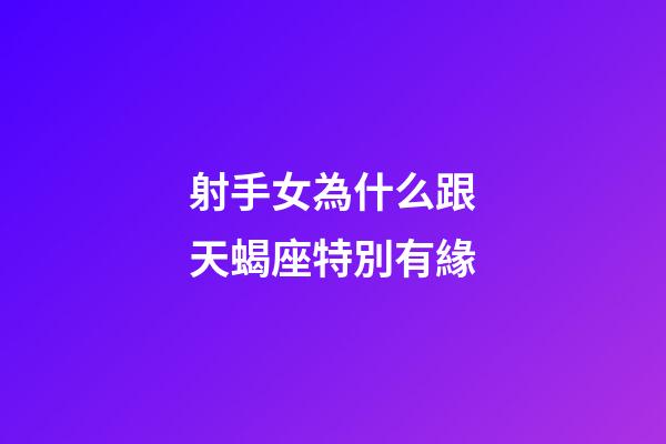 射手女為什么跟天蝎座特別有緣-第1張-星座運勢-玄機派