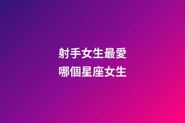 射手女生最愛哪個星座女生-第1張-星座運勢-玄機派