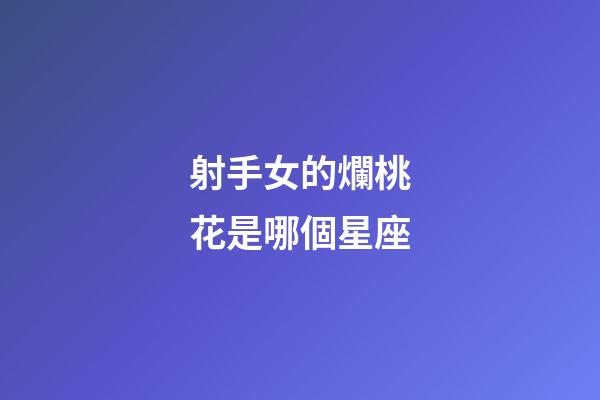 射手女的爛桃花是哪個星座-第1張-星座運勢-玄機派