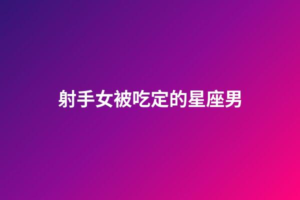 射手女被吃定的星座男-第1張-星座運(yùn)勢(shì)-玄機(jī)派