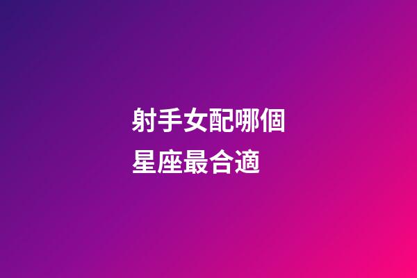 射手女配哪個星座最合適-第1張-星座運勢-玄機(jī)派