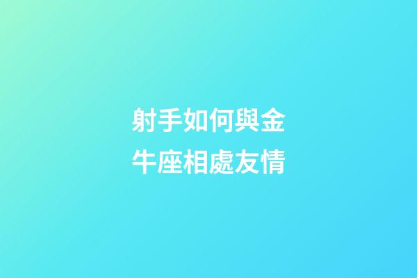 射手如何與金牛座相處友情-第1張-星座運勢-玄機派