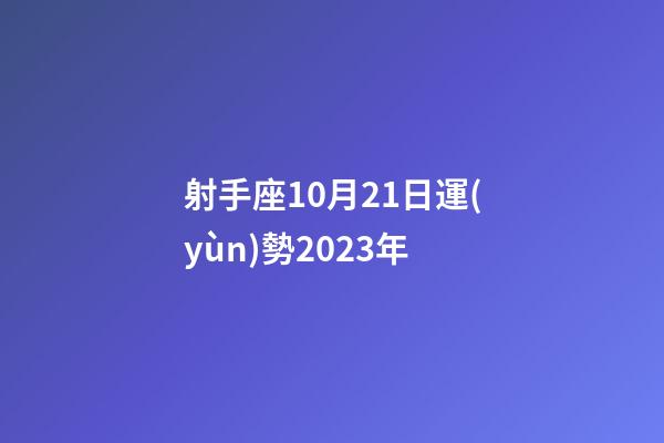 射手座10月21日運(yùn)勢2023年-第1張-星座運(yùn)勢-玄機(jī)派