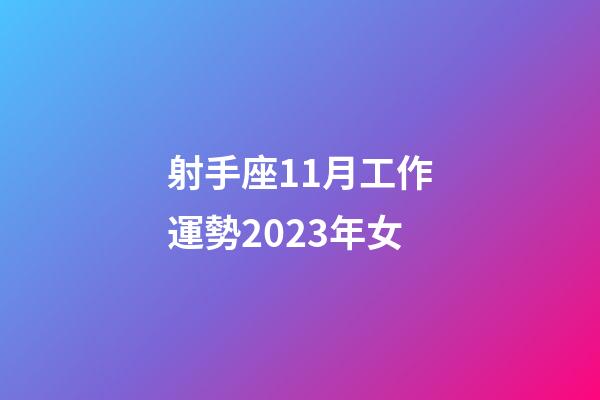 射手座11月工作運勢2023年女-第1張-星座運勢-玄機派