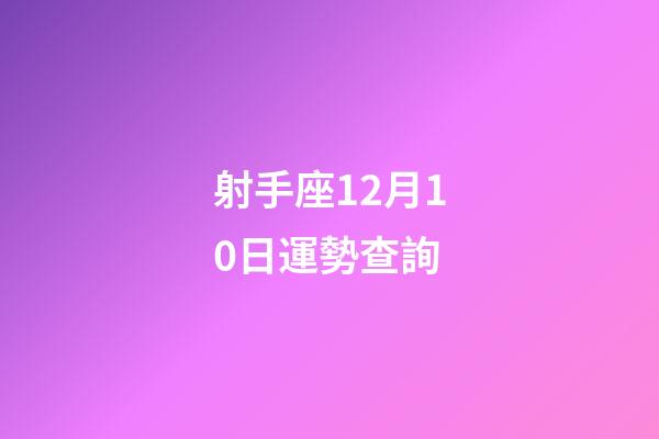 射手座12月10日運勢查詢-第1張-星座運勢-玄機派
