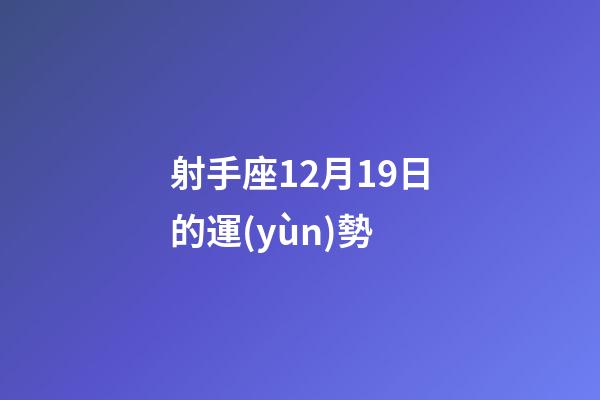 射手座12月19日的運(yùn)勢-第1張-星座運(yùn)勢-玄機(jī)派