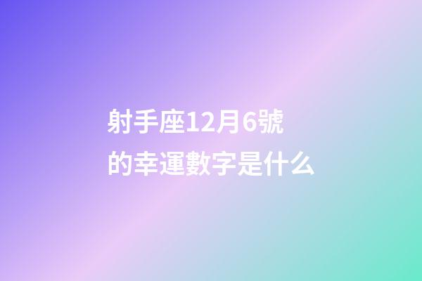 射手座12月6號的幸運數字是什么-第1張-星座運勢-玄機派