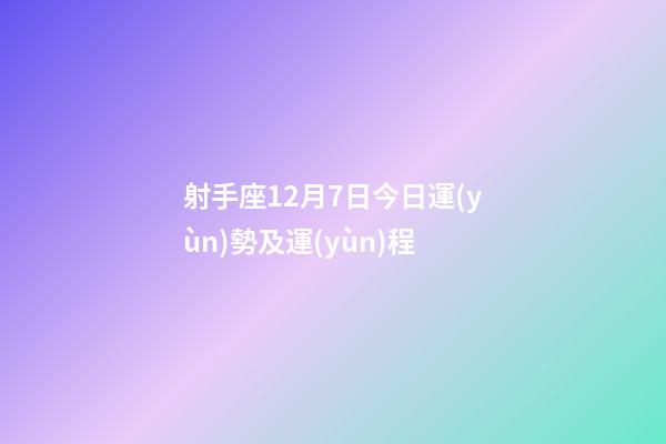 射手座12月7日今日運(yùn)勢及運(yùn)程-第1張-星座運(yùn)勢-玄機(jī)派