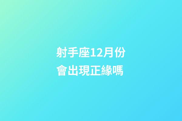 射手座12月份會出現正緣嗎-第1張-星座運勢-玄機派