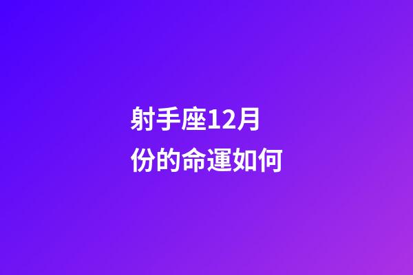 射手座12月份的命運如何-第1張-星座運勢-玄機派