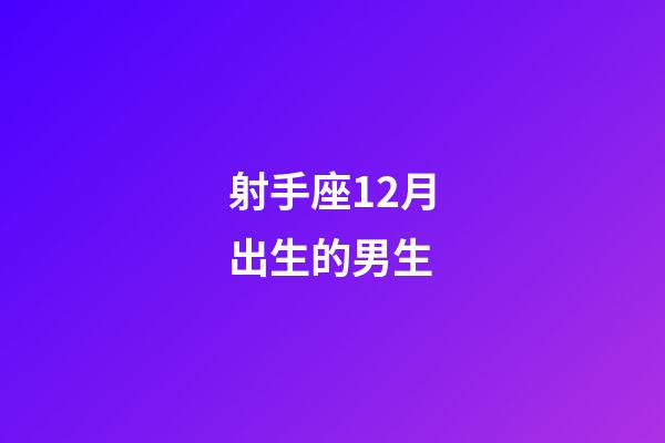 射手座12月出生的男生-第1張-星座運(yùn)勢(shì)-玄機(jī)派