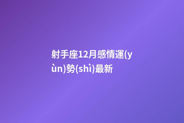 射手座12月感情運(yùn)勢(shì)最新