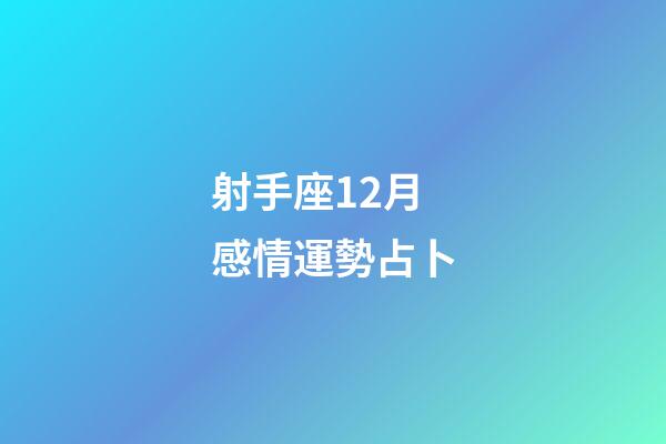 射手座12月感情運勢占卜-第1張-星座運勢-玄機派