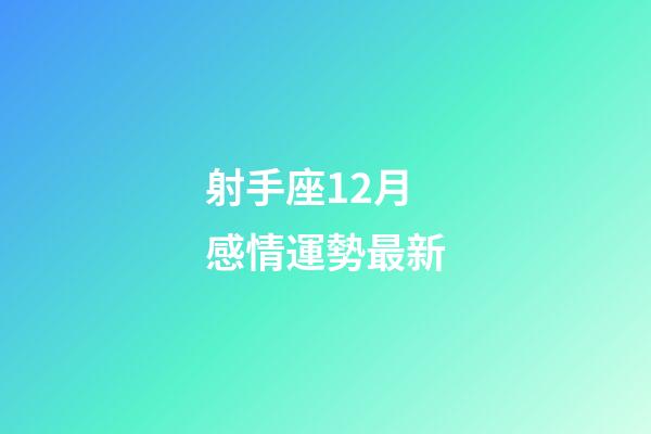射手座12月感情運勢最新-第1張-星座運勢-玄機派