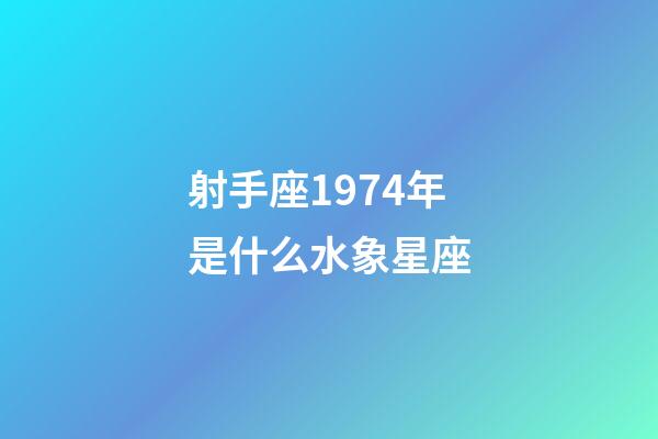 射手座1974年是什么水象星座-第1張-星座運勢-玄機派