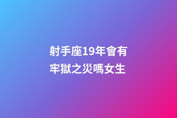射手座19年會有牢獄之災嗎女生-第1張-星座運勢-玄機派