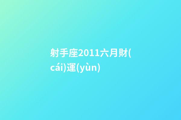 射手座2011六月財(cái)運(yùn)-第1張-星座運(yùn)勢(shì)-玄機(jī)派