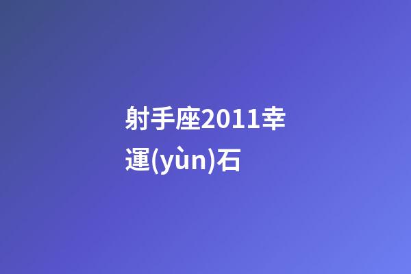 射手座2011幸運(yùn)石-第1張-星座運(yùn)勢(shì)-玄機(jī)派