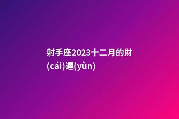 射手座2023十二月的財(cái)運(yùn)-第1張-星座運(yùn)勢(shì)-玄機(jī)派