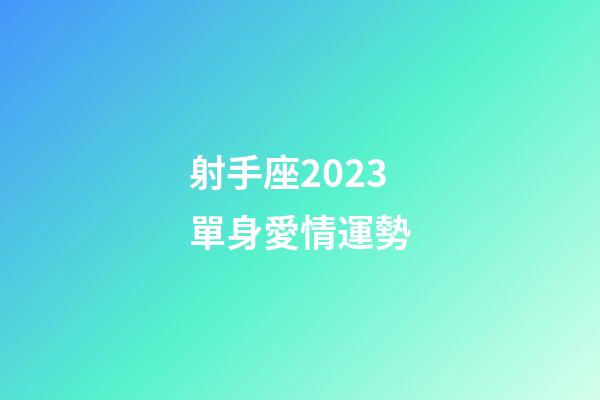 射手座2023單身愛情運勢-第1張-星座運勢-玄機(jī)派