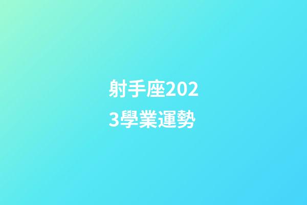 射手座2023學業運勢-第1張-星座運勢-玄機派