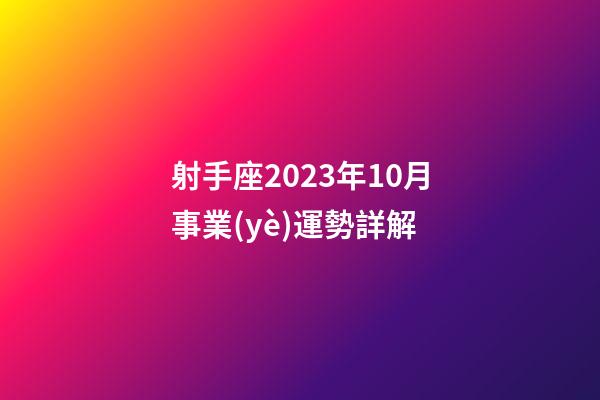 射手座2023年10月事業(yè)運勢詳解-第1張-星座運勢-玄機派