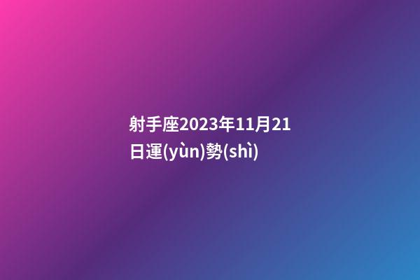 射手座2023年11月21日運(yùn)勢(shì)-第1張-星座運(yùn)勢(shì)-玄機(jī)派