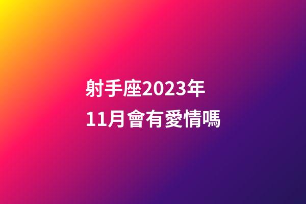 射手座2023年11月會有愛情嗎-第1張-星座運勢-玄機派
