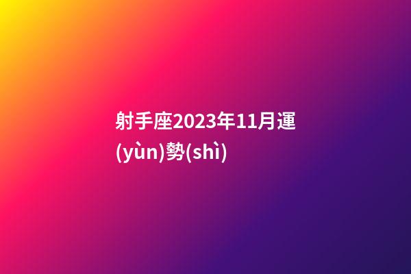 射手座2023年11月運(yùn)勢(shì)-第1張-星座運(yùn)勢(shì)-玄機(jī)派