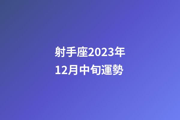 射手座2023年12月中旬運勢