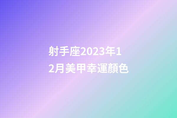 射手座2023年12月美甲幸運顏色-第1張-星座運勢-玄機派