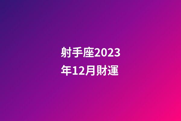 射手座2023年12月財運-第1張-星座運勢-玄機派