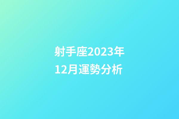 射手座2023年12月運勢分析-第1張-星座運勢-玄機派