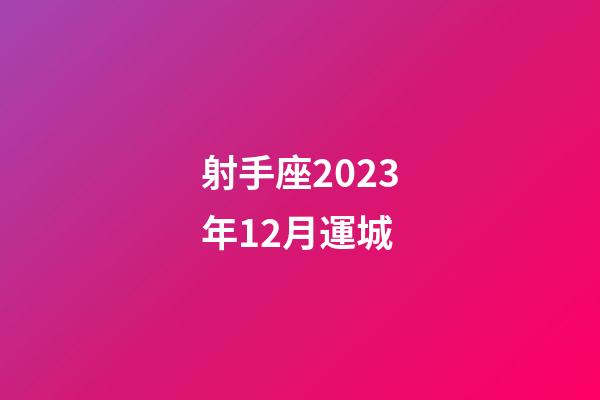 射手座2023年12月運城-第1張-星座運勢-玄機派