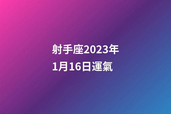 射手座2023年1月16日運氣-第1張-星座運勢-玄機派