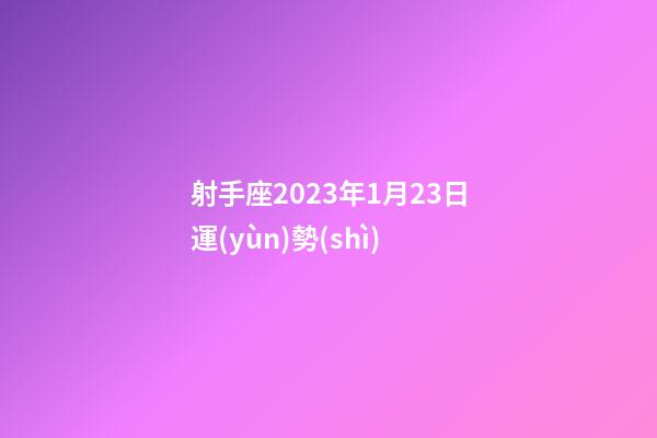 射手座2023年1月23日運(yùn)勢(shì)-第1張-星座運(yùn)勢(shì)-玄機(jī)派