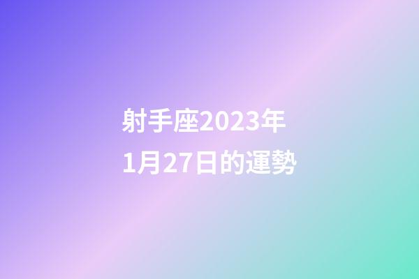 射手座2023年1月27日的運勢