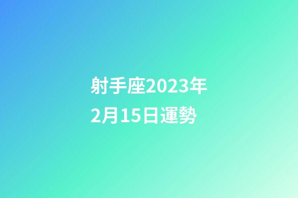 射手座2023年2月15日運勢