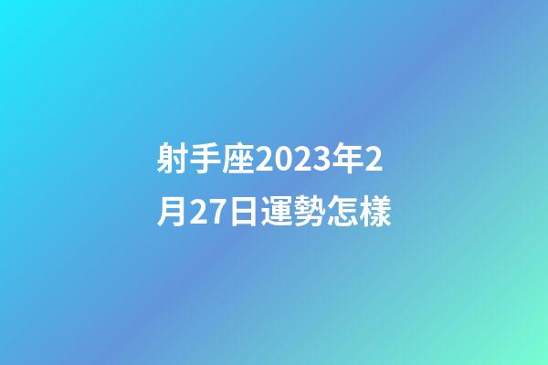 射手座2023年2月27日運勢怎樣-第1張-星座運勢-玄機派