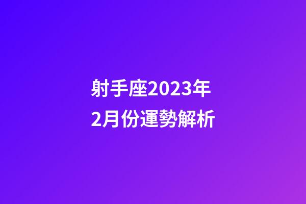 射手座2023年2月份運勢解析-第1張-星座運勢-玄機派