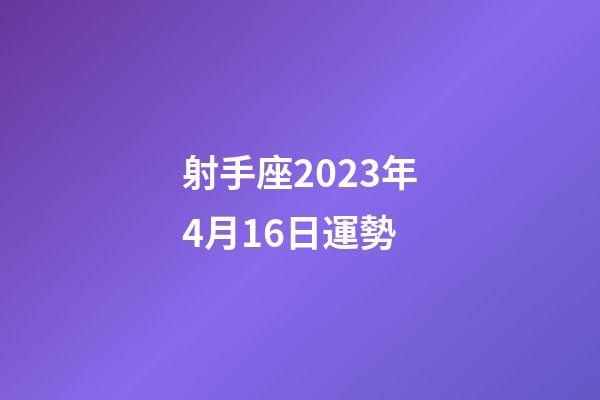 射手座2023年4月16日運勢-第1張-星座運勢-玄機派