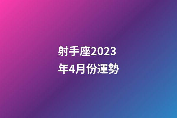 射手座2023年4月份運勢-第1張-星座運勢-玄機派