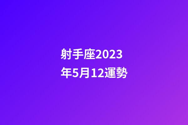 射手座2023年5月12運勢-第1張-星座運勢-玄機派