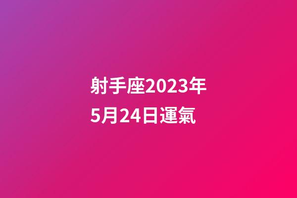 射手座2023年5月24日運氣-第1張-星座運勢-玄機派