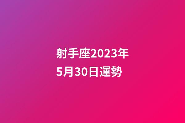 射手座2023年5月30日運勢-第1張-星座運勢-玄機派
