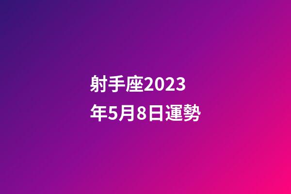 射手座2023年5月8日運勢-第1張-星座運勢-玄機派