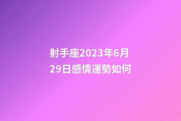 射手座2023年6月29日感情運勢如何-第1張-星座運勢-玄機派