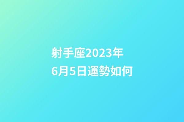 射手座2023年6月5日運勢如何-第1張-星座運勢-玄機派