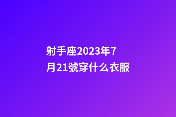射手座2023年7月21號穿什么衣服